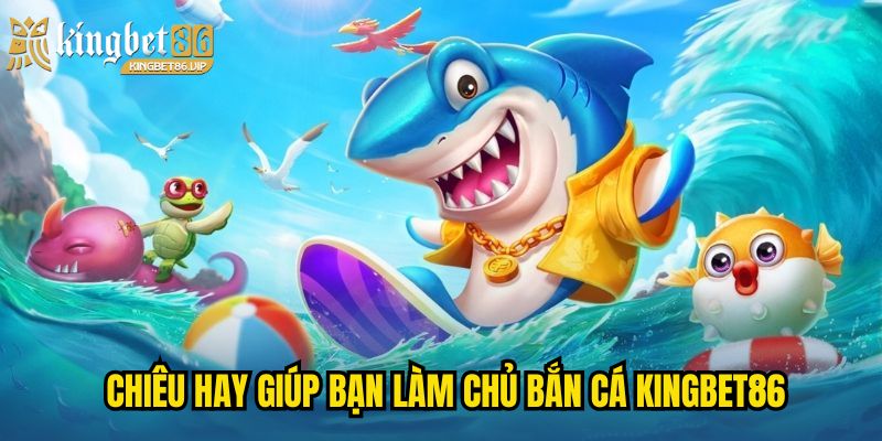 Chiêu hay giúp bạn làm chủ Bắn cá KINGBET86