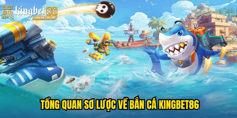 Tổng quan sơ lược về Bắn cá KINGBET86