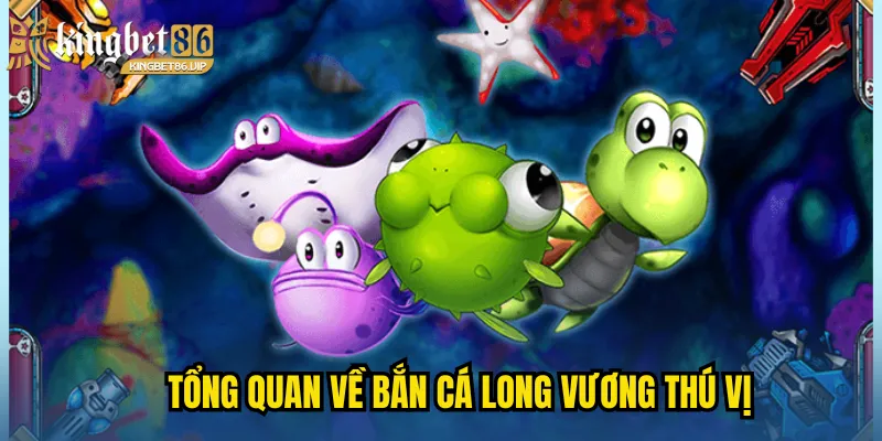 Tổng quan về Bắn cá long vương  thú vị