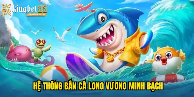 Hệ thống Bắn cá long vương  minh bạch