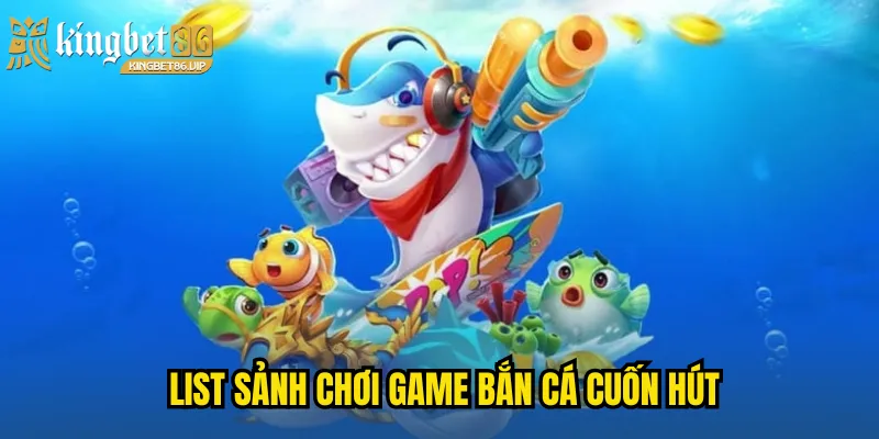 List sảnh chơi game bắn cá cuốn hút