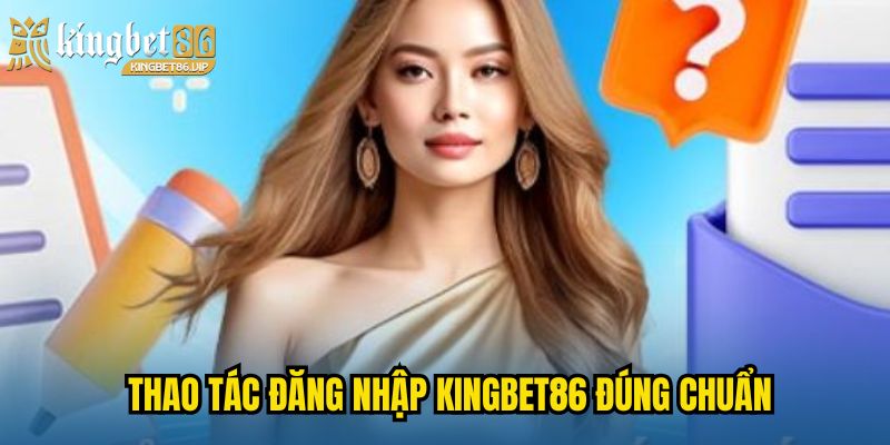 Thao tác đăng nhập KINGBET86 đúng chuẩn