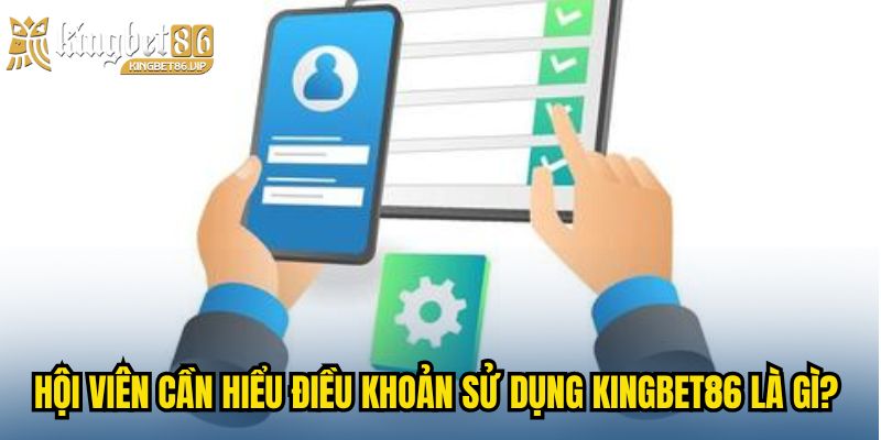 Hội viên cần hiểu Điều Khoản Sử Dụng KINGBET86 là gì?