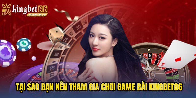 Tại sao bạn nên tham gia chơi game bài KINGBET86