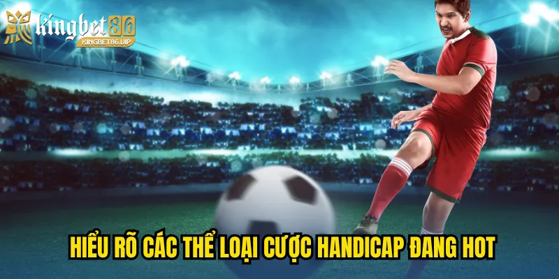 Handicap Là gì? Kingbet86 Giải Thích Cho Người Mới Bắt Đầu 2 Hiểu rõ các thể loại cược Handicap đang hot