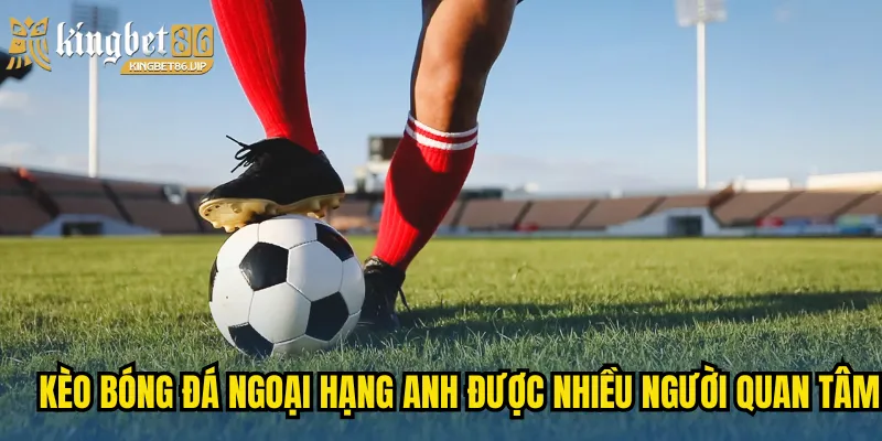 Kèo bóng đá ngoại hạng anh được nhiều người quan tâm