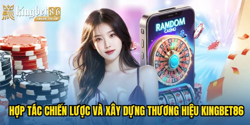 Trang Chủ 27 Hợp tác chiến lược và xây dựng thương hiệu KINGBET86