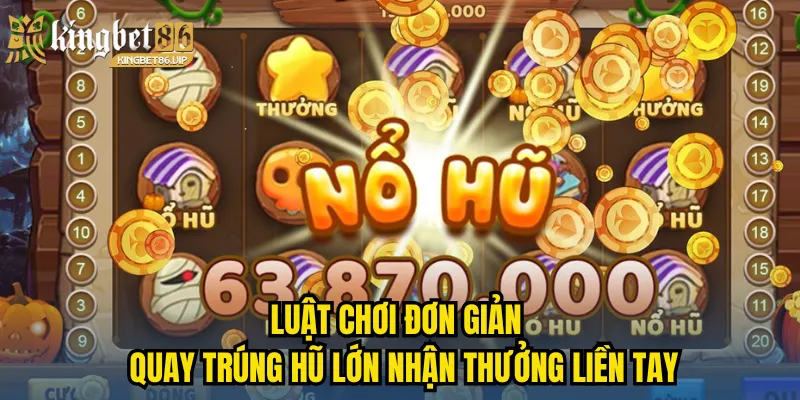 Luật chơi đơn giản - quay trúng hũ lớn nhận thưởng liền tay