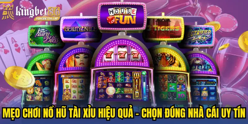 Mẹo chơi nổ hũ Tài Xỉu hiệu quả - chọn đúng nhà cái uy tín