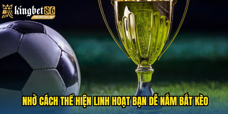 Nhờ cách thể hiện linh hoạt bạn dễ nắm bắt kèo