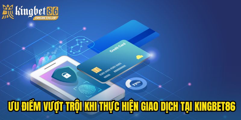Ưu điểm vượt trội khi thực hiện giao dịch tại KINGBET86