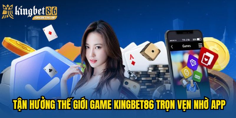 Tận hưởng thế giới game KINGBET86 trọn vẹn nhờ app