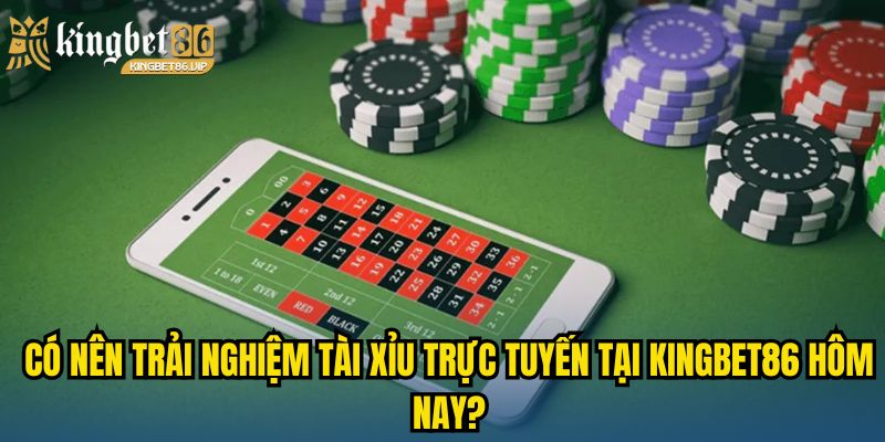 Tài Xỉu Online - Mẹo Và Chiến Thuật Từ Các Cao Thủ Lâu Năm 2 Có nên trải nghiệm tài xỉu trực tuyến tại KINGBET86 hôm nay?