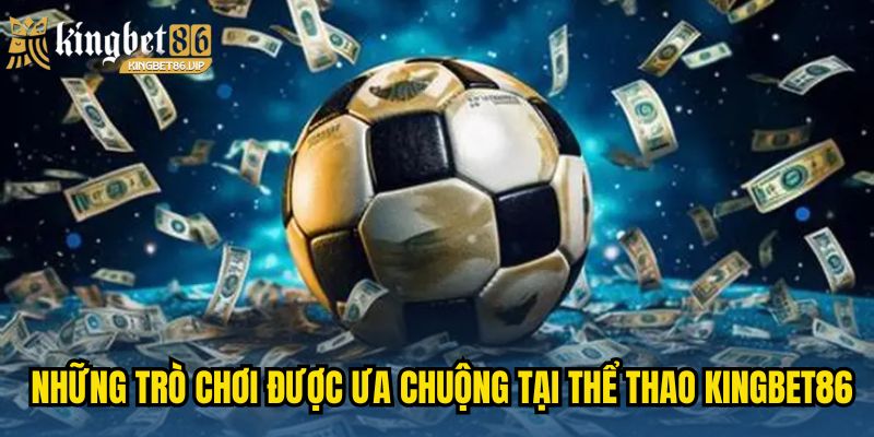 Những trò chơi được ưa chuộng tại Thể Thao KINGBET86