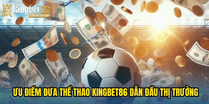 Ưu điểm nổi bật đưa Thể Thao KINGBET86 dẫn đầu thị trường